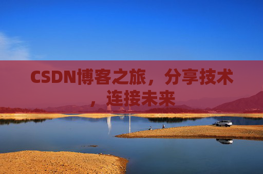 CSDN博客之旅,分享技术,连接未来